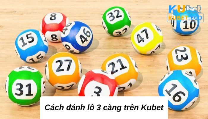 Cách đánh lô 3 càng trên Kubet chi tiết và đầy đủ nhất 2023