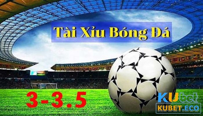 Đôi nét về kèo tài xỉu 3-3.5